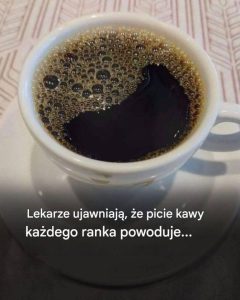 Lekarze ujawniają, że picie każdego ranka powoduje…