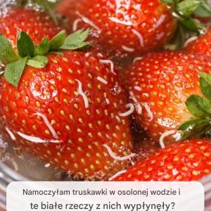 Namoczyłam truskawki w osolonej wodzie i te białe rzeczy z nich wypłynęły?