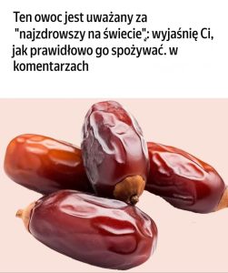 Dlatego daktyle uważane są za „najzdrowszy owoc na świecie”.