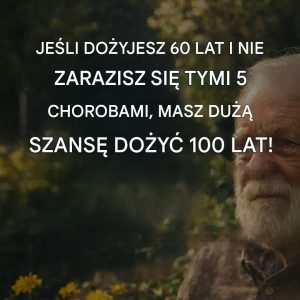 Jeśli dożyjesz 60 lat i nie zachorujesz na te 5 chorób, masz bardzo duże szanse na dożycie 100 lat!